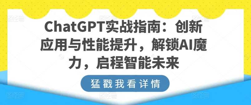 ChatGPT实战指南:创新应用与性能提升,解锁AI魔力,启程智能未来-大米网创