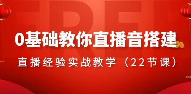 0基础教你直播音搭建系列课程，直播经验实战教学（22节课）-大米网创