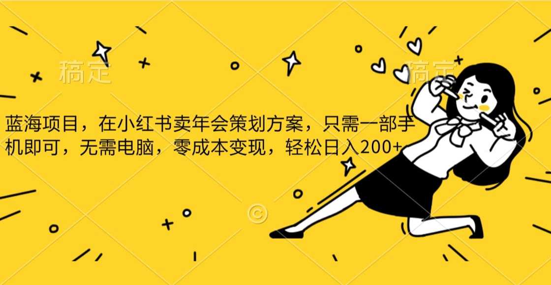 蓝海项目,在小红书发布公司年底策划方案,一部手机即可操作,零成本变现,轻松日….-大米网创