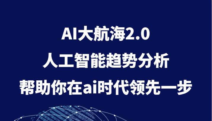 AI大航海2.0，人工智能趋势分析，帮助你在ai时代领先一步-大米网创