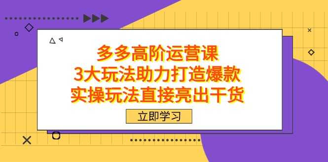 拼多多高阶·运营课，3大玩法助力打造爆款，实操玩法直接亮出干货-大米网创