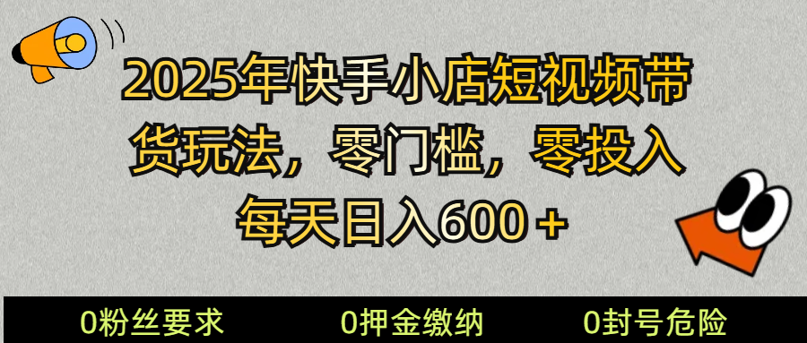 2025快手小店短视频带货模式，零投入，零门槛，每天日入600＋-大米网创