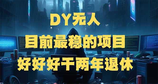 DY无人,目前最稳的项目,矩阵放大边旅游边赚钱,好好好干两年退休-大米网创