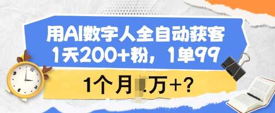 用AI数字人全自动获客，1天200+粉，1单99，1个月1个W+?-大米网创