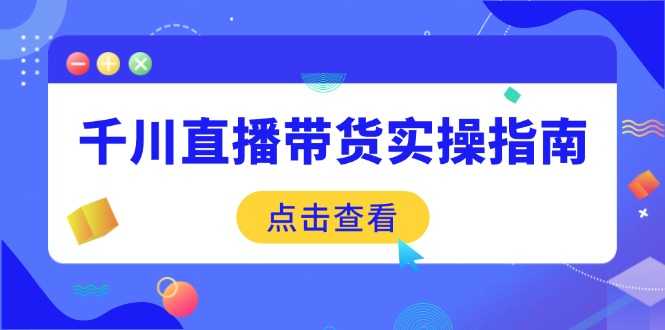 千川直播带货实操指南:从选品到数据优化,基础到实操全面覆盖-大米网创
