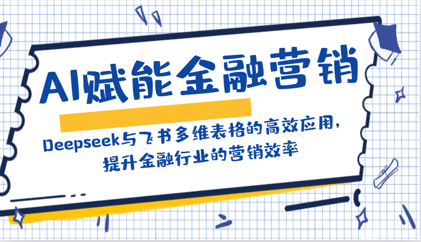 AI赋能金融营销：Deepseek与飞书多维表格的高效应用，提升金融行业的营销效率-大米网创
