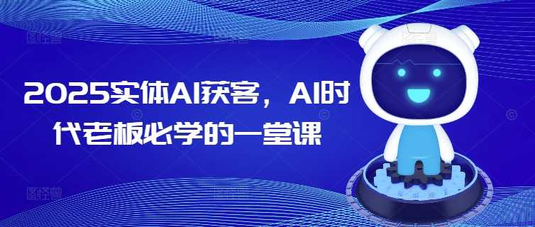 2025实体AI获客，AI时代老板必学的一堂课-大米网创
