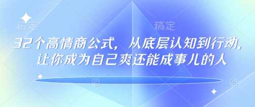 32个高情商公式,从底层认知到行动,让你成为自己爽还能成事儿的人,133节完整版-大米网创