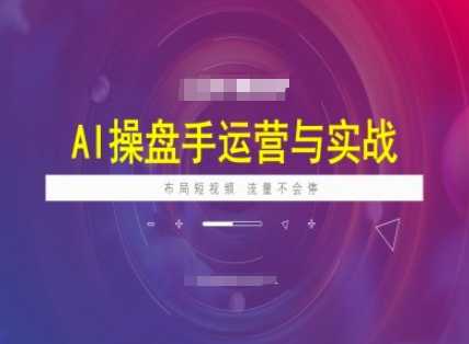 AI操盘手运营实战课程，布局短祝频，流量不会停-大米网创