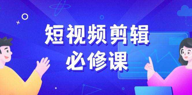 短视频剪辑必修课,百万剪辑师成长秘籍,找素材、拆片、案例拆解-大米网创
