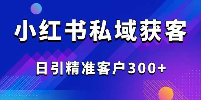 2025最新小红书平台引流获客截流自热玩法讲解,日引精准客户300+-大米网创