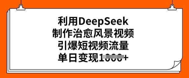 利用DeepSeek制作治愈风景视频,引爆短视频流量,单日变现多张-大米网创