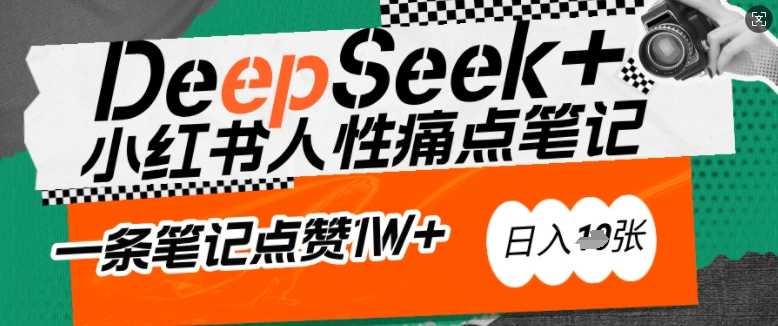AI赋能小红书爆款秘籍:用DeepSeek轻松抓人性痛点,小白也能写出点赞破万的吸金笔记,日入多张-大米网创
