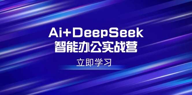 Ai+DeepSeek智能办公实战营:解锁AI写作、设计、PPT等高薪技能-大米网创