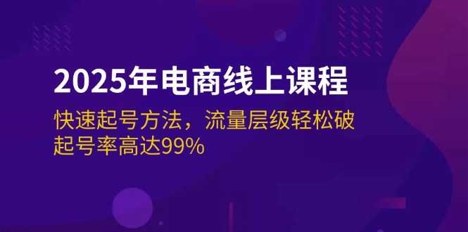 2025年电商线上课程:快速起号方法,流量层级轻松破,起号率高达99%-大米网创