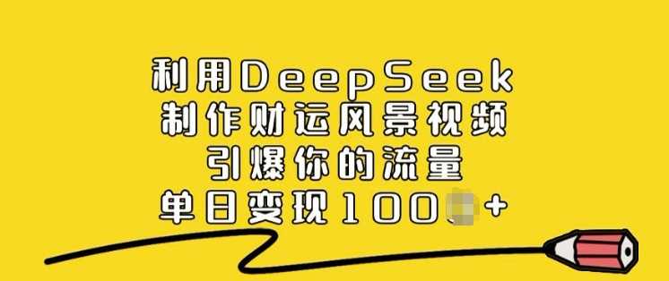 利用DeepSeek制作财运风景视频，引爆你的流量，单日变现多张-大米网创