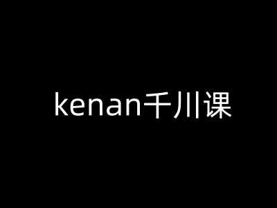 kenan千川课-kenan抖音电商巨量千川教程-大米网创
