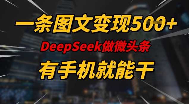 一条图文变现5张，DeeSeep微头条，有手机就能做-大米网创
