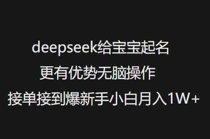 deepseek给宝宝起名更有优势无脑操作接单接到爆新手小白月入1W+-大米网创