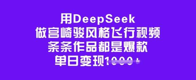 用DeepSeek做宫崎骏风格飞行视频,条条作品都是爆款,单日变现多张-大米网创