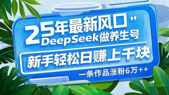 25年最新风口，用DeepSeek做养生号，新手轻松日赚上千块，一条作品涨粉…-大米网创