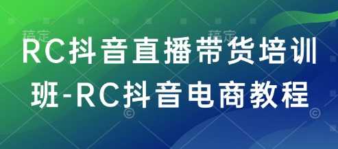 RC抖音直播带货培训班-RC抖音电商教程-大米网创