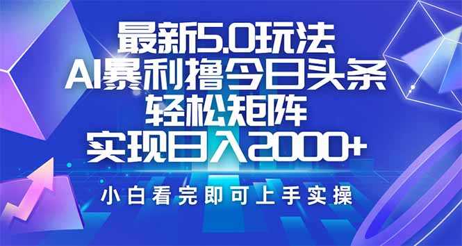 今日头条最新5.0玩法,思路简单,复制粘贴,轻松实现矩阵日入2000+-大米网创