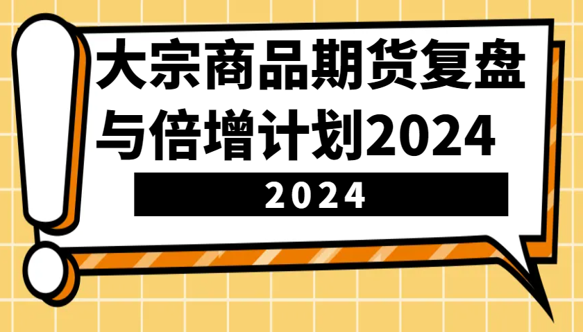 大宗商品期货复盘与倍增计划：识别市场趋势、优化交易策略，提升盈利能力！（更新）-大米网创
