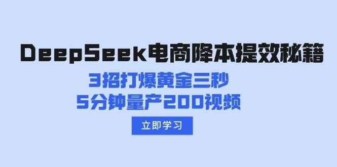 DeepSeek电商降本提效秘籍:3招打爆黄金三秒,5分钟量产200视频-大米网创