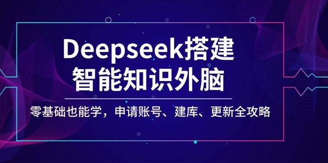 Deepseek搭建智能知识外脑,零基础也能学,申请账号、建库、更新全攻略-大米网创