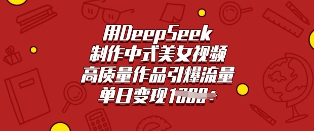用DeepSeek制作中式美女视频，高质量作品引爆流量，单日变现多张-大米网创