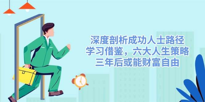 深度剖析成功人士路径,学习借鉴,六大人生策略,三年后或能财富自由-大米网创