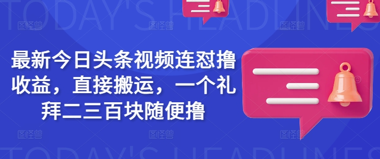 最新今日头条视频连怼撸收益,直接搬运,一个礼拜二三百块随便撸-大米网创