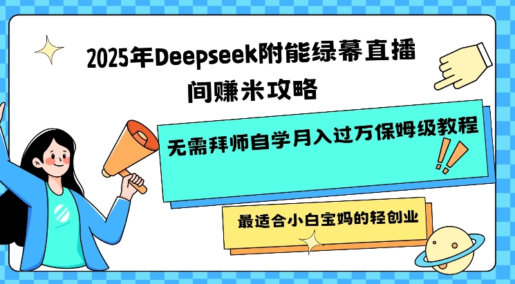 2025年Deepseek附能绿幕直播间挣米攻略无需拜师自学月入过W保姆级教程，最适合小白宝妈的轻创业-大米网创