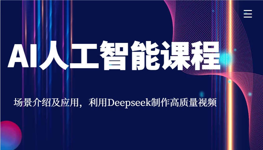 AI人工智能课程,场景介绍及应用,利用Deepseek制作高质量视频-大米网创