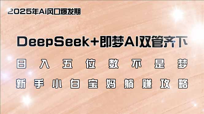 日入五位数不是梦，DeepSeek+即梦AI双管齐下，新手小白宝妈躺赚攻略-大米网创