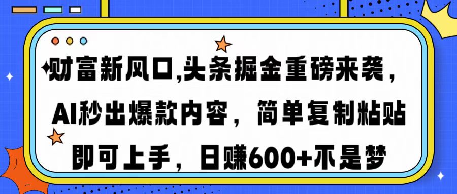 财富新风口,头条掘金重磅来袭AI秒出爆款内容简单复制粘贴即可上手,日…-大米网创