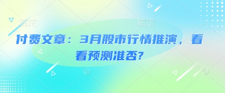 付费文章：3月股市行情推演，看看预测准否?-大米网创