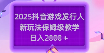 2025抖音游戏发行人新玩法,保姆级教学,日入多张-大米网创
