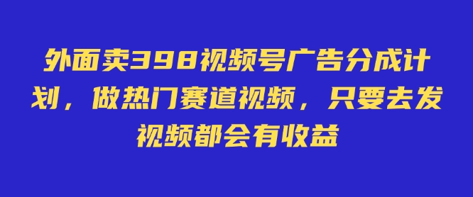 外面卖598视频号广告分成计划,不直播 不卖货 不露脸,只要去发视频都会有收益-大米网创