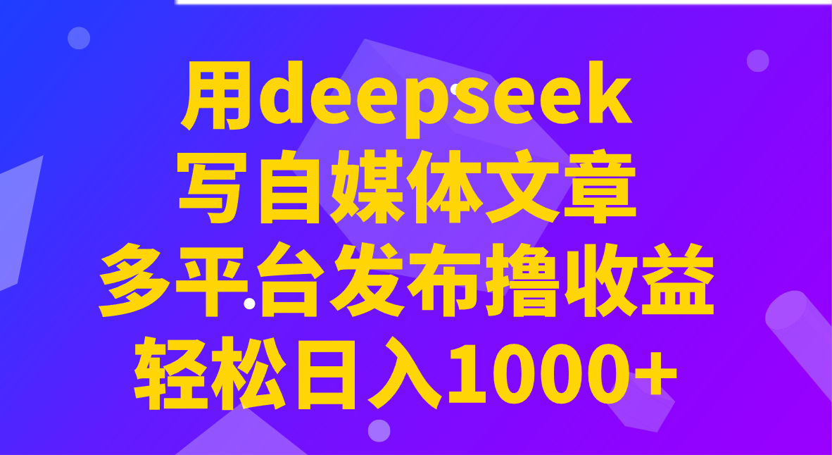 用deepseek写自媒体文章，多平台发布撸收益，轻松日入1000+！-大米网创