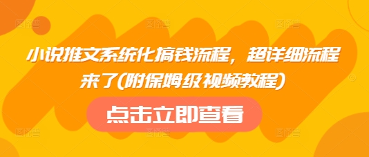 小说推文系统化搞钱流程，超详细流程来了(附保姆级视频教程)-大米网创