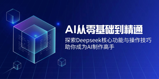 AI从零基础到精通:探索Deepseek核心功能与操作技巧,助你成为AI制作高手-大米网创
