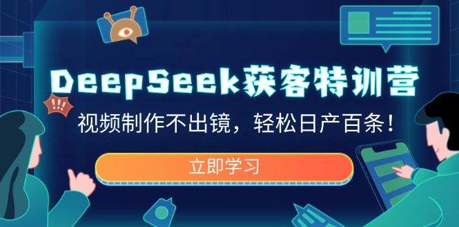 DeepSeek获客特训营,视频制作不出镜,轻松日产百条!-大米网创