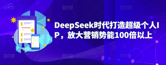 DeepSeek时代打造超级个人IP,放大营销势能100倍以上-大米网创