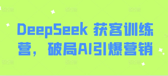 DeepSeek 获客训练营，破局AI引爆营销-大米网创