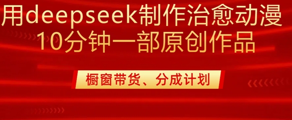 用deepseek制作治愈系漫剪,20分钟一部纯原创作品,多种变现渠道外面收费980-大米网创