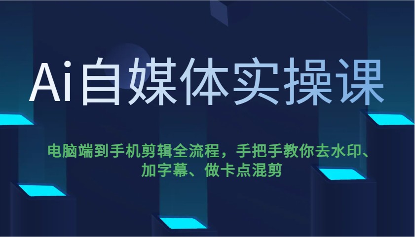 Ai自媒体实操课,电脑端到手机剪辑全流程,手把手教你去水印、加字幕、做卡点混剪-大米网创