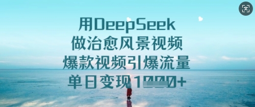 用DeepSeek做治愈风景视频,爆款视频引爆流量,单日变现多张-大米网创