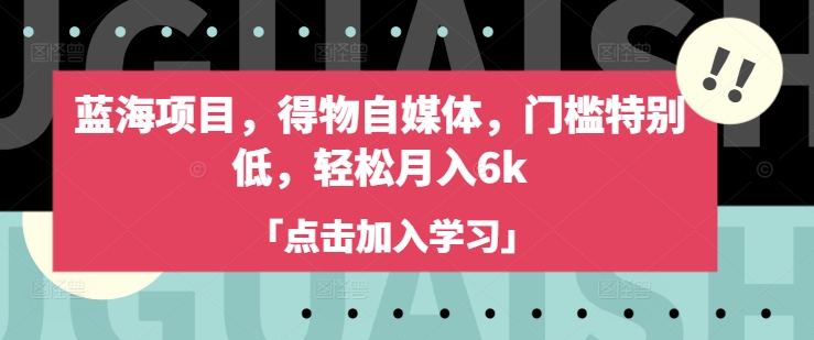 蓝海项目,得物自媒体,门槛特别低,轻松月入6k-大米网创